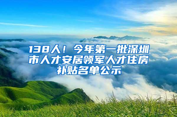 138人！今年第一批深圳市人才安居领军人才住房补贴名单公示