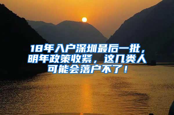 18年入户深圳最后一批，明年政策收紧，这几类人可能会落户不了！