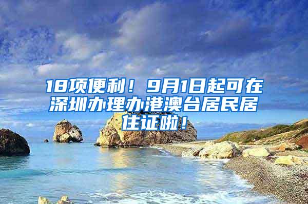 18项便利！9月1日起可在深圳办理办港澳台居民居住证啦！