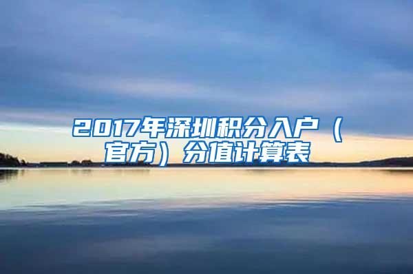 2017年深圳积分入户（官方）分值计算表