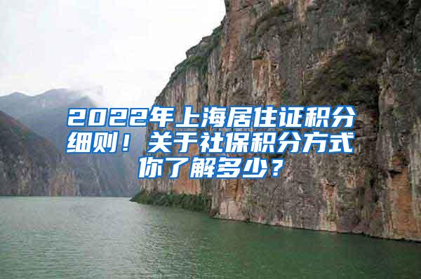 2022年上海居住证积分细则！关于社保积分方式你了解多少？