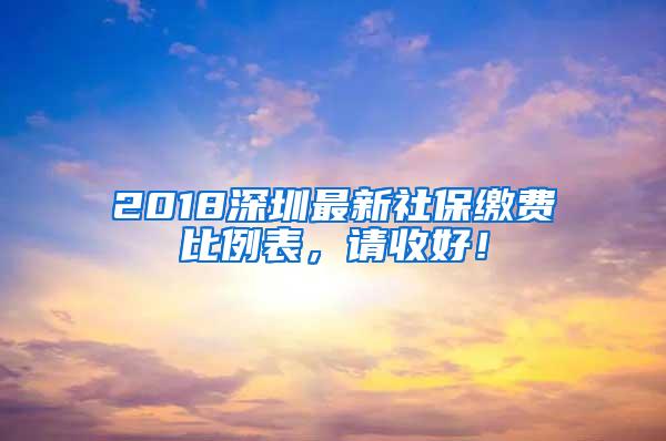 2018深圳最新社保缴费比例表，请收好！