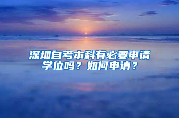 深圳自考本科有必要申请学位吗？如何申请？