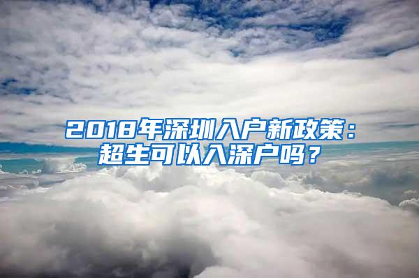 2018年深圳入户新政策：超生可以入深户吗？