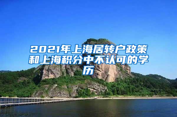 2021年上海居转户政策和上海积分中不认可的学历