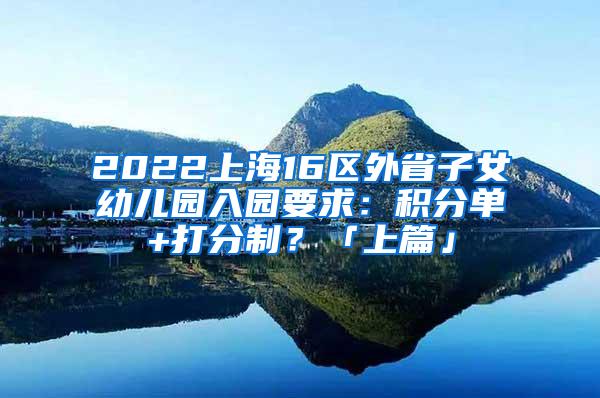 2022上海16区外省子女幼儿园入园要求：积分单+打分制？「上篇」