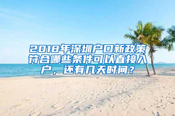 2018年深圳户口新政策符合哪些条件可以直接入户，还有几天时间？