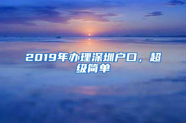 2019年办理深圳户口，超级简单
