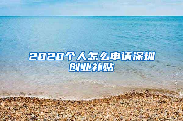 2020个人怎么申请深圳创业补贴