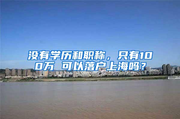 没有学历和职称，只有100万 可以落户上海吗？