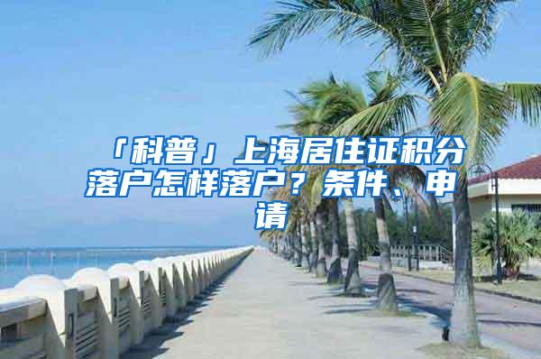 「科普」上海居住证积分落户怎样落户？条件、申请