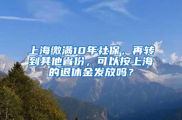 上海缴满10年社保，再转到其他省份，可以按上海的退休金发放吗？