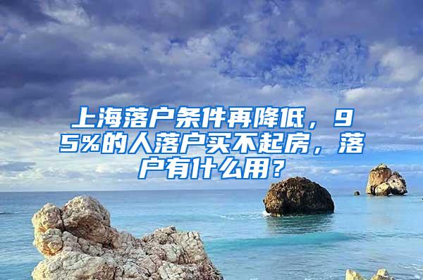 上海落户条件再降低，95%的人落户买不起房，落户有什么用？