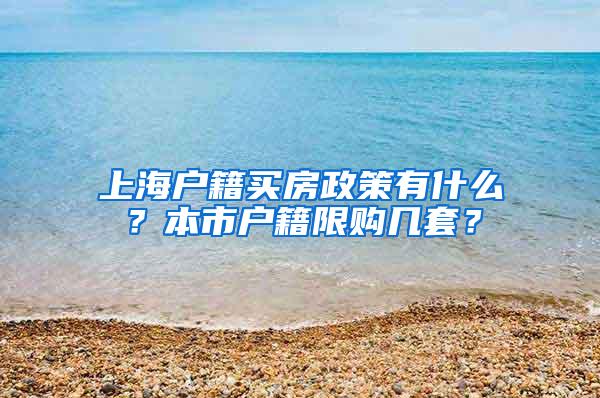 上海户籍买房政策有什么？本市户籍限购几套？