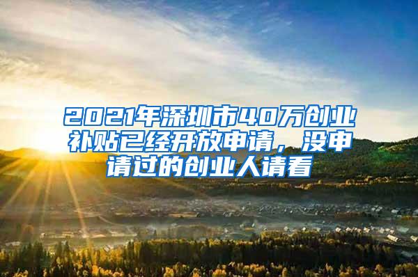 2021年深圳市40万创业补贴已经开放申请，没申请过的创业人请看