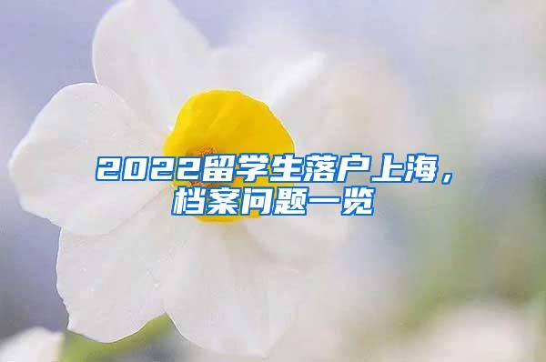 2022留学生落户上海，档案问题一览