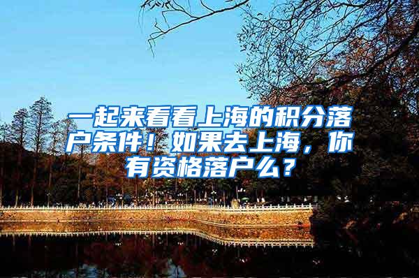 一起来看看上海的积分落户条件！如果去上海，你有资格落户么？