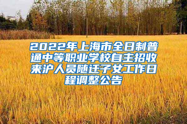 2022年上海市全日制普通中等职业学校自主招收来沪人员随迁子女工作日程调整公告