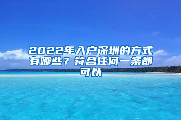 2022年入户深圳的方式有哪些？符合任何一条都可以