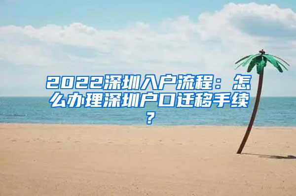 2022深圳入户流程：怎么办理深圳户口迁移手续？