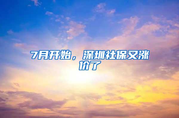 7月开始，深圳社保又涨价了