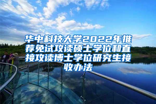 华中科技大学2022年推荐免试攻读硕士学位和直接攻读博士学位研究生接收办法