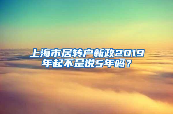 上海市居转户新政2019年起不是说5年吗？