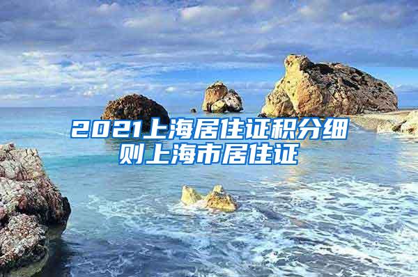 2021上海居住证积分细则上海市居住证