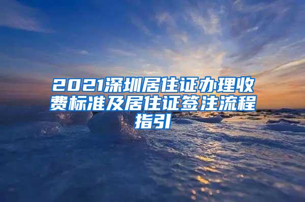 2021深圳居住证办理收费标准及居住证签注流程指引