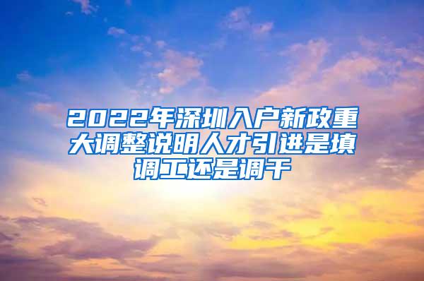 2022年深圳入户新政重大调整说明人才引进是填调工还是调干