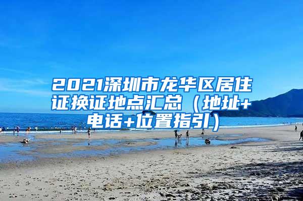 2021深圳市龙华区居住证换证地点汇总（地址+电话+位置指引）