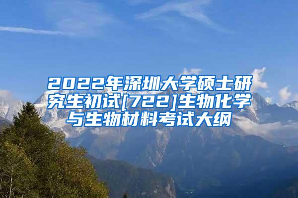 2022年深圳大学硕士研究生初试[722]生物化学与生物材料考试大纲