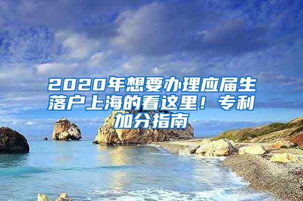 2020年想要办理应届生落户上海的看这里！专利加分指南