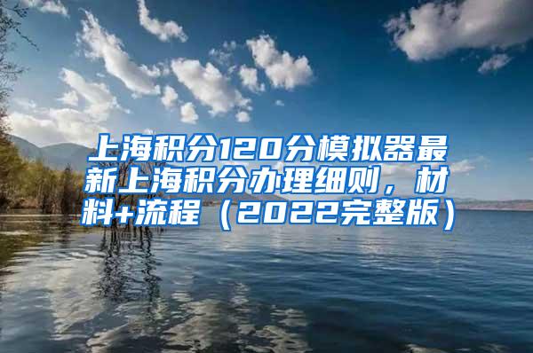 上海积分120分模拟器最新上海积分办理细则，材料+流程（2022完整版）