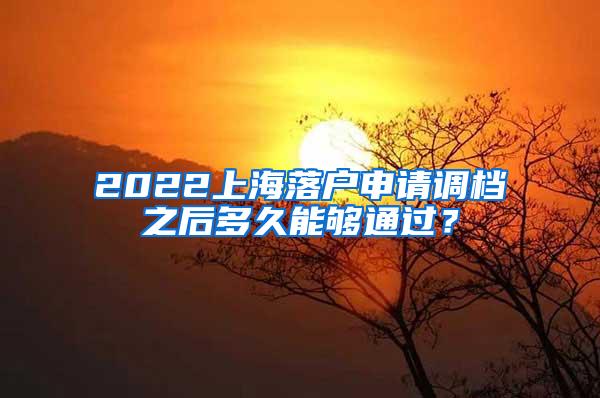 2022上海落户申请调档之后多久能够通过？