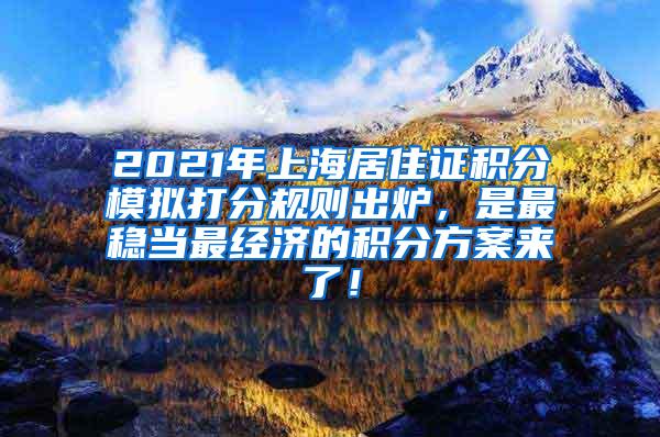 2021年上海居住证积分模拟打分规则出炉，是最稳当最经济的积分方案来了！