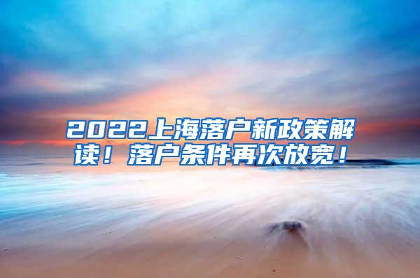 2022上海落户新政策解读！落户条件再次放宽！