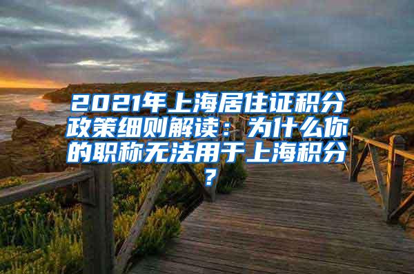 2021年上海居住证积分政策细则解读：为什么你的职称无法用于上海积分？