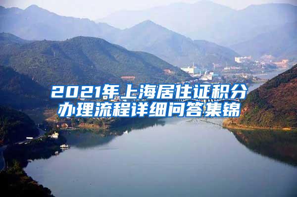 2021年上海居住证积分办理流程详细问答集锦