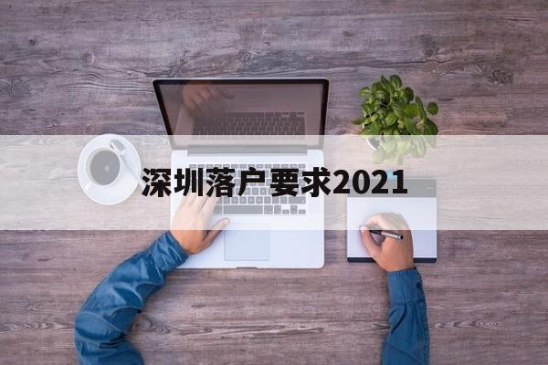 深圳落户要求2021(深圳落户要求全日制本科) 深圳核准入户