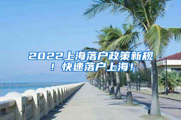 2022上海落户政策新规！快速落户上海！