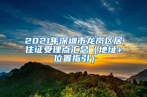 2021年深圳市龙岗区居住证受理点汇总（地址+位置指引）