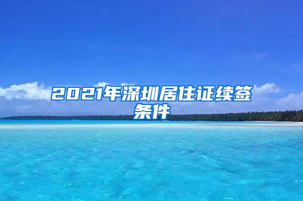 2021年深圳居住证续签条件