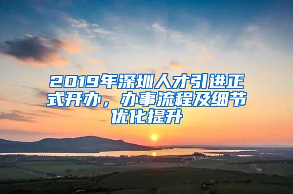 2019年深圳人才引进正式开办，办事流程及细节优化提升