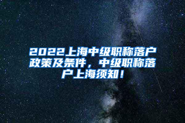 2022上海中级职称落户政策及条件，中级职称落户上海须知！