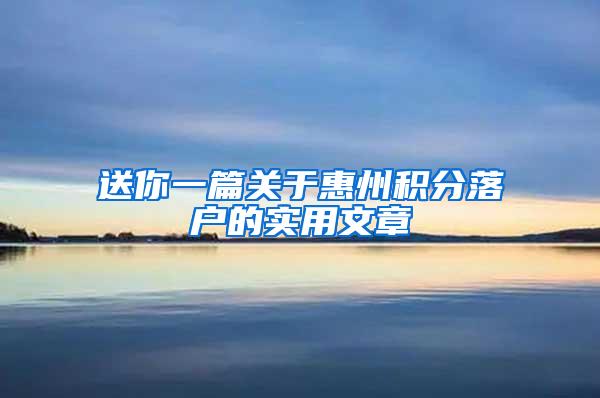 送你一篇关于惠州积分落户的实用文章