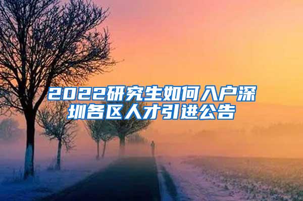 2022研究生如何入户深圳各区人才引进公告
