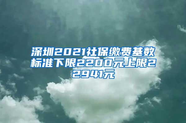 深圳2021社保缴费基数标准下限2200元上限22941元