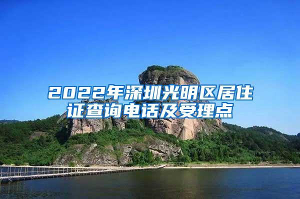 2022年深圳光明区居住证查询电话及受理点