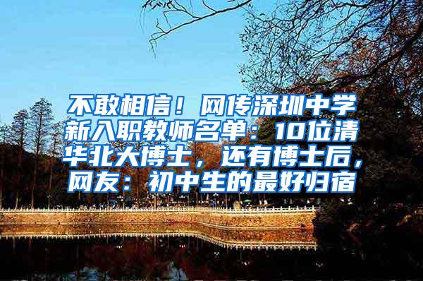 不敢相信！网传深圳中学新入职教师名单：10位清华北大博士，还有博士后，网友：初中生的最好归宿